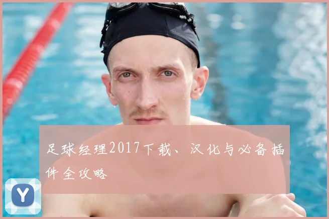 足球经理2017下载、汉化与必备插件全攻略