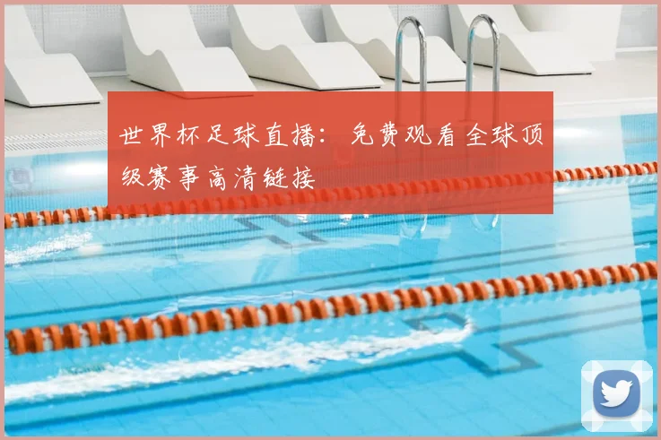 世界杯足球直播：免费观看全球顶级赛事高清链接