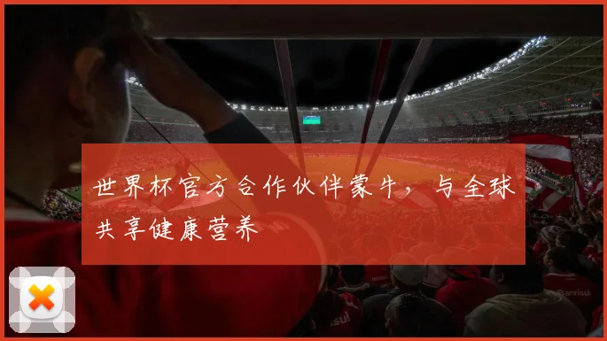 世界杯官方合作伙伴蒙牛,与全球共享健康营养
