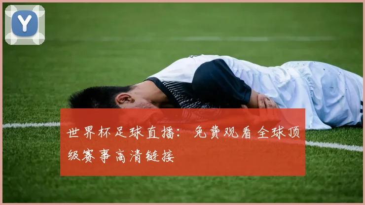 世界杯足球直播:免费观看全球顶级赛事高清链接